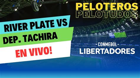 River Plate Vs Dep Tachira En Vivo Copa Libertadores 2024 Peloteros