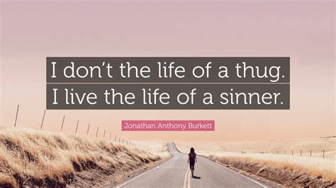 Jonathan Anthony Burkett Quote I Dont The Life Of A Thug I Live The