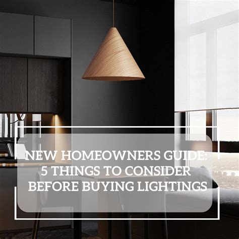 New Homeowners Guide 5 Things To Consider Before Buying Lightings