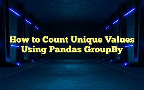 How To Count Unique Values Using Pandas GroupBy