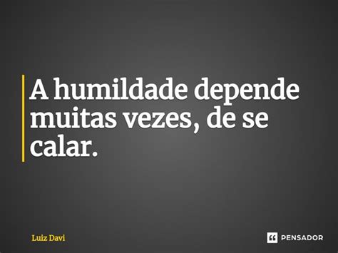 ⁠a Humildade Depende Muitas Vezes De Luiz Davi Pensador