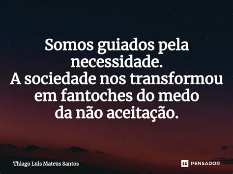 ⁠somos Guiados Pela Necessidade A Thiago Luis Mateus Santos Pensador