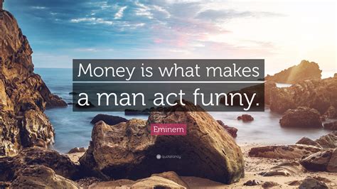 Eminem Quote: “Money is what makes a man act funny.”