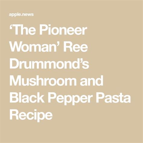 ‘the Pioneer Woman Ree Drummonds Mushroom And Black Pepper Pasta