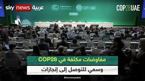 مفاوضات مكثفة في Cop28 وسعي للتوصل إلى إنجازات لم تتحقق من قبل كوب28