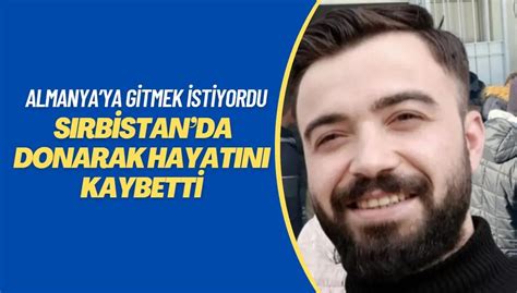 Almanyaya kaçak gitmek isteyen genç Sırbistanda donarak hayatını