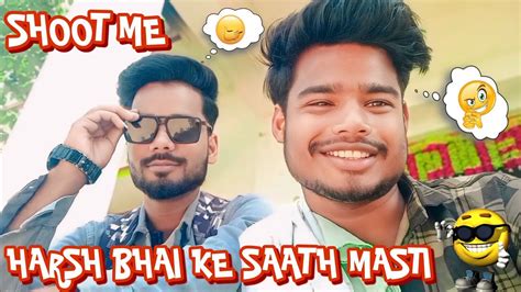 Shoot Me Harsh Bhai Ke Sath Masti 😜😜😜 Youtube