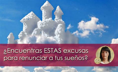 Encuentras éstas excusas para renunciar a tus sueños Excusas