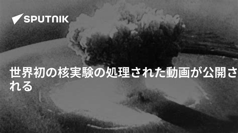 世界初の核実験の処理された動画が公開される 2019年3月13日 Sputnik 日本