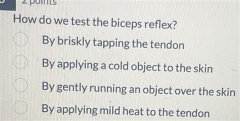 Solved: 2 points How do we test the biceps reflex? By briskly tapping the tendon By applying a ...