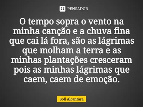 O Tempo Sopra O Vento Na Minha Canção Soll Alcantara Pensador