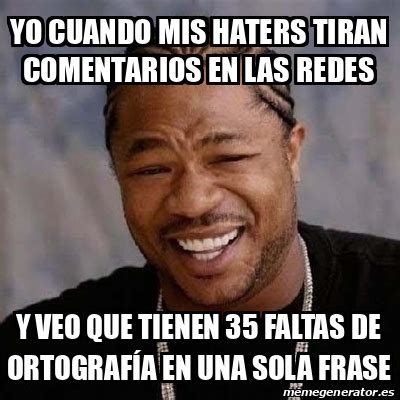 Meme Yo Dawg Yo Cuando Mis Haters Tiran Comentarios En Las Redes Y