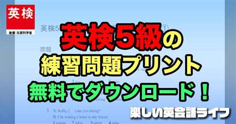 英検5級の練習問題プリントを無料ダウンロード！ 楽しい英会話ライフ