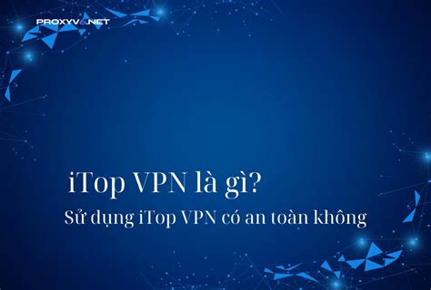 Itop Vpn Là Gì Sử Dụng Itop Vpn Có An Toàn Không Tin Tức Proxy V6