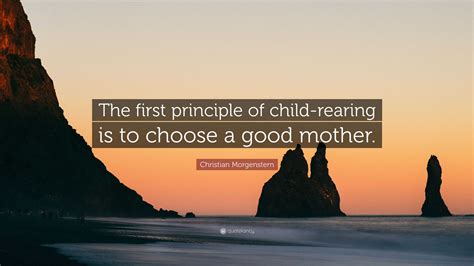 Christian Morgenstern Quote: “The first principle of child-rearing is ...