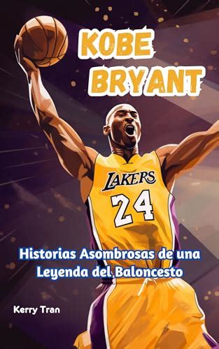 Kobe Bryant Historias Asombrosas De Una Leyenda Del Baloncesto Un