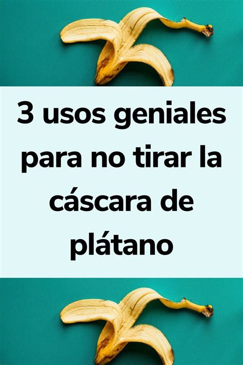 3 Usos Geniales Para No Tirar La Cáscara De Plátano Cascara De Platano Cáscaras De Banano