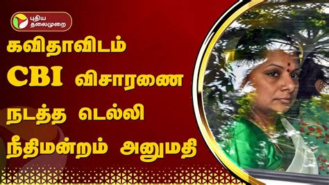 கவிதாவிடம் Cbi விசாரணை நடத்த டெல்லி நீதிமன்றம் அனுமதி Ptt Youtube