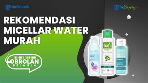 Dijual Mulai Rp Ribuan Ini Rekomendasi Micellar Water Yang Ampuh