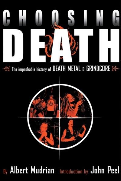 Choosing Death The Improbable History Of Metal And Grindcore Albert Mudrian