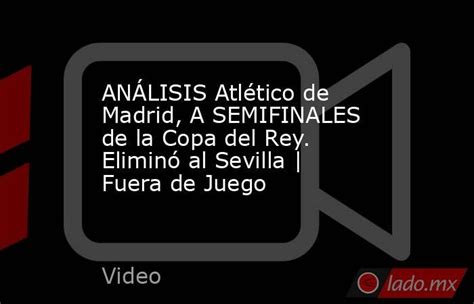 AnÁlisis Atlético De Madrid A Semifinales De La Copa Del Rey Eliminó