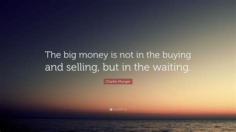 Charlie Munger Quote “the Big Money Is Not In The Buying And Selling But In The Waiting ”