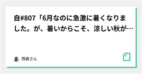 自807「6月なのに急激に暑くなりました。が、暑いからこそ、涼しい秋が、待ち遠しいってとこもあります。暑さも必要です」｜西森さん｜note