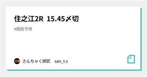 住之江2r 1545〆切｜さんちゃく師匠 🚤sants🚤｜note