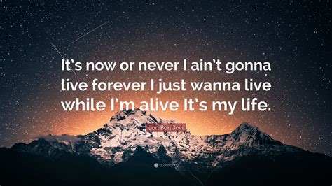 Jon Bon Jovi Quote: “It’s now or never. I ain’t gonna live forever. I