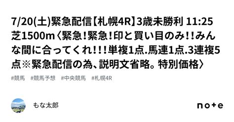 7 20 土 🚨緊急配信🚨【札幌4r】3歳未勝利 11 25 芝1500m〈緊急！緊急！印と買い目のみ！！みんな間に合ってくれ！！！単複1点 馬連1点 3連複5点※緊急配信の為、説明文省略