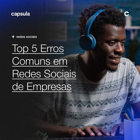 Top 5 Erros Comuns em Redes Sociais de Empresas Capsula Agência de