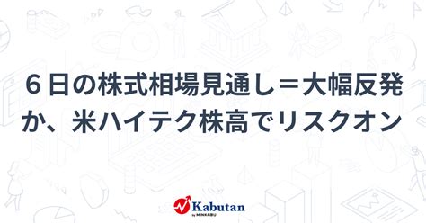 6日の株式相場見通し＝大幅反発か、米ハイテク株高でリスクオン 市況 株探ニュース