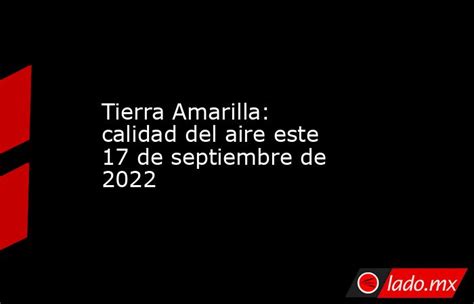 Tierra Amarilla Calidad Del Aire Este 17 De Septiembre De 2022 Lado Mx