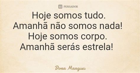 Hoje Somos Tudo Amanhã Não Somos Dora Marques Pensador