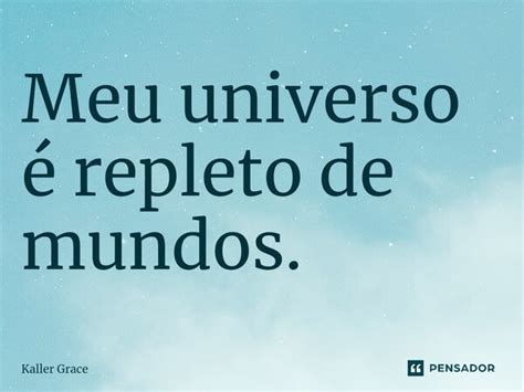 Meu Universo é Repleto De Mundos ⁠ Kaller Grace Pensador