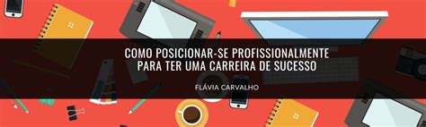 Como Posicionar Se Profissionalmente Para Ter Uma Carreira De Sucesso