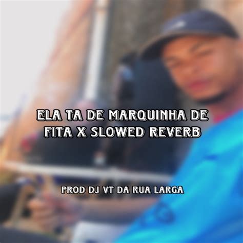 Ela Ta De Marquinha De Fita X Slowed Reverb Single Album By Dj Vt