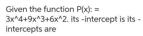 [answered] Given The Function P X 3x 4 9x 3 6x 2 Intercepts Are Its