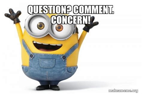 Question? Comment. Concern! - Happy Minion Meme Generator