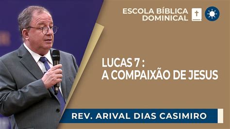 LUCAS 7 A COMPAIXÃO DE JESUS Rev Arival Dias Casimiro EBD IPP