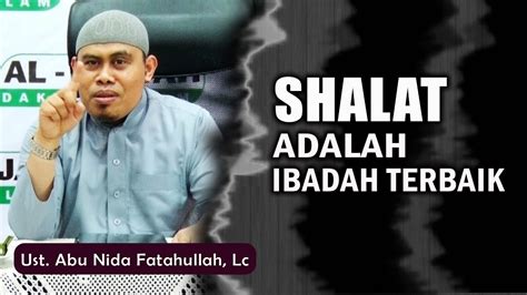 Shalat Adalah Ibadah Terbaik Ust Abu Nida Fatahullah Lc Youtube