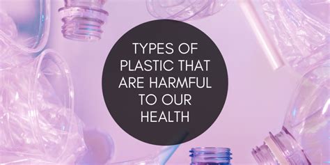 7 Types Of Plastic That Are Harmful To Our Health Plastic Collectors