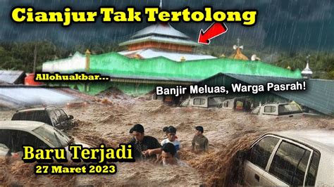 BARU SAJA Cianjur Ambles Banjir Bandang Cianjur Hari Ini 27 Maret 2023