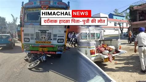 दर्दनाक हादसा ट्रक की चपेट में आने से बाइक सवार पिता पुत्री की मौत