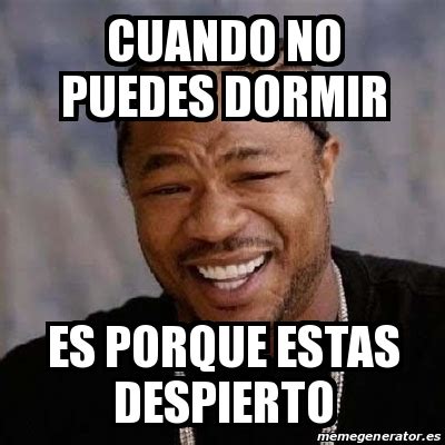 Meme Yo Dawg Cuando No Puedes Dormir Es Porque Estas Despierto 25217201