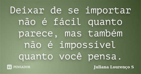 Deixar De Se Importar Não é Fácil Juliana Lourenço S Pensador