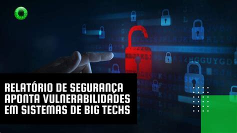 Relatório de segurança aponta vulnerabilidades em sistemas de big techs