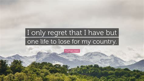 Nathan Hale Quote “i Only Regret That I Have But One Life To Lose For