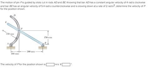 Solved The Motion Of Pin Pis Guided By Slots Cut In Rods Ad Chegg