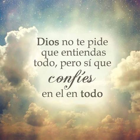 Dios No Te Pide Que Entiendas Todo Pero Sí Que Confíes En El En Todo Frases Dios Confianza